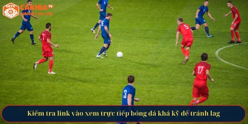 Kiểm tra link vào xem trực tiếp bóng đá khá kỹ để tránh lag