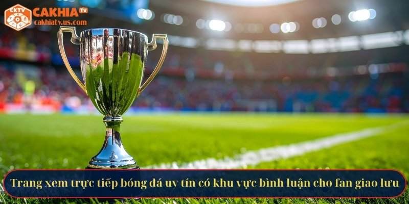 Trang xem trực tiếp bóng đá uy tín có khu vực bình luận cho fan giao lưu