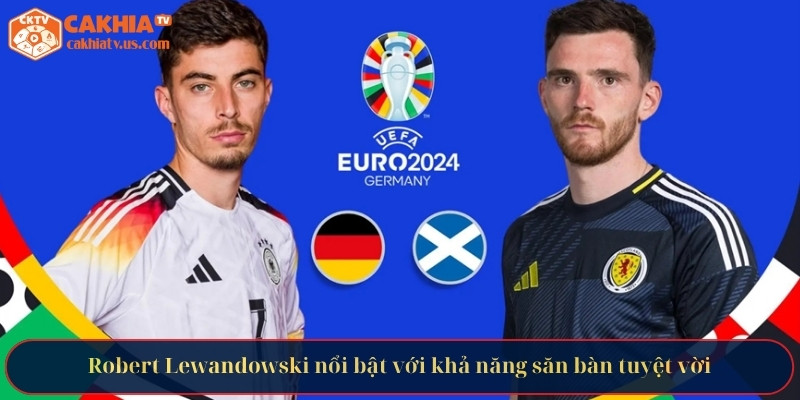 Robert Lewandowski nổi bật với khả năng săn bàn tuyệt vời