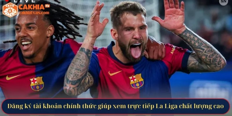 Đăng ký tài khoản chính thức giúp xem trực tiếp La Liga chất lượng cao