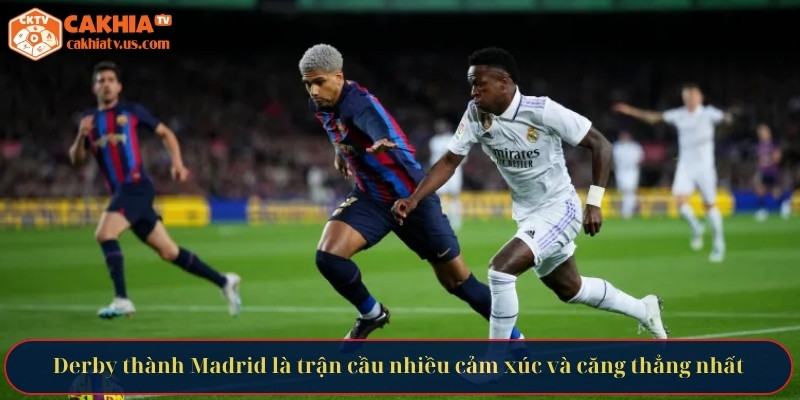 Derby thành Madrid là trận cầu nhiều cảm xúc và căng thẳng nhất