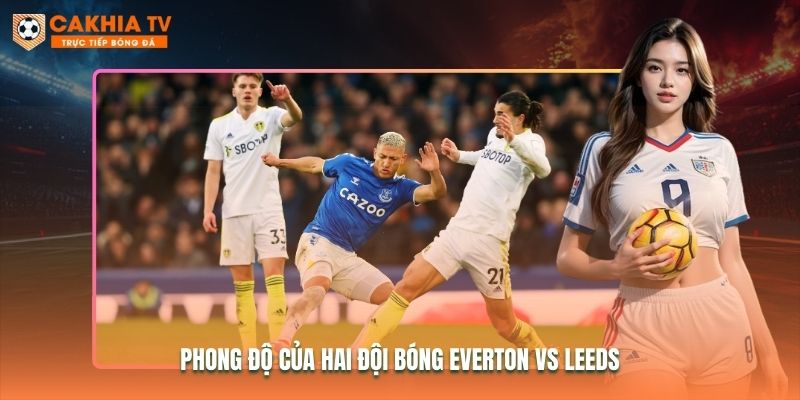 Phong độ của hai đội bóng Everton vs Leeds Phong độ của hai đội bóng Everton vs Leeds