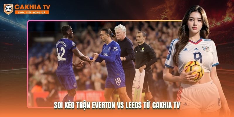 Soi kèo trận Everton vs Leeds từ Cakhia TV Soi kèo trận Everton vs Leeds từ Cakhia TV